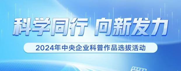 科學同行 向新發力  2024年中央企業科普作品選拔活動